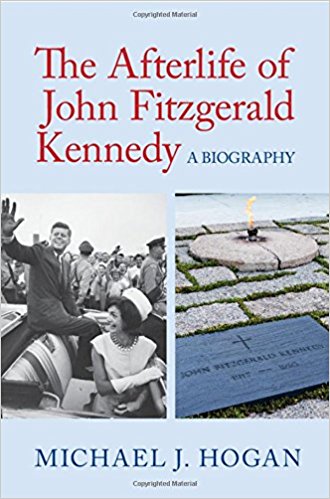 Michael J. Hogan, The Afterlife of John Fitzgerald Kennedy: A Biography