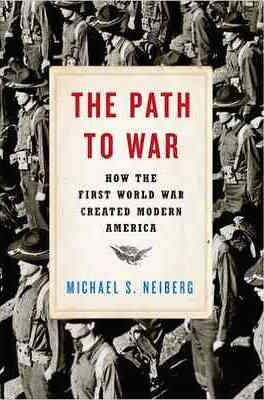 Michael S. Neiberg, The Path to War: How the First World War Created Modern America